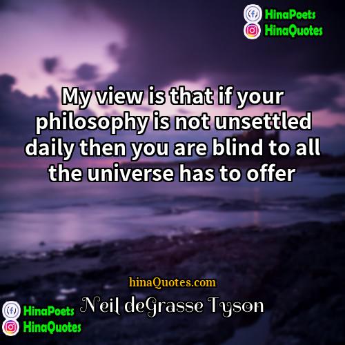 Neil deGrasse Tyson Quotes | My view is that if your philosophy